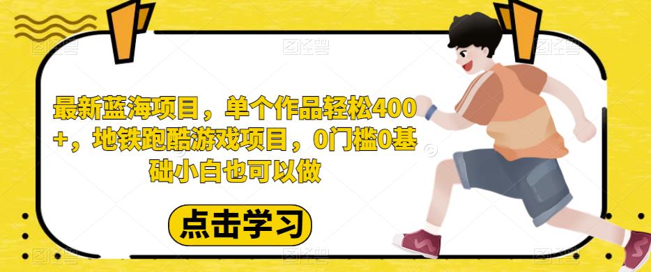 最新蓝海项目，单个作品轻松400+，地铁跑酷游戏项目，0门槛0基础小白也可以做【揭秘】网创吧-网创项目资源站-副业项目-创业项目-搞钱项目网创吧