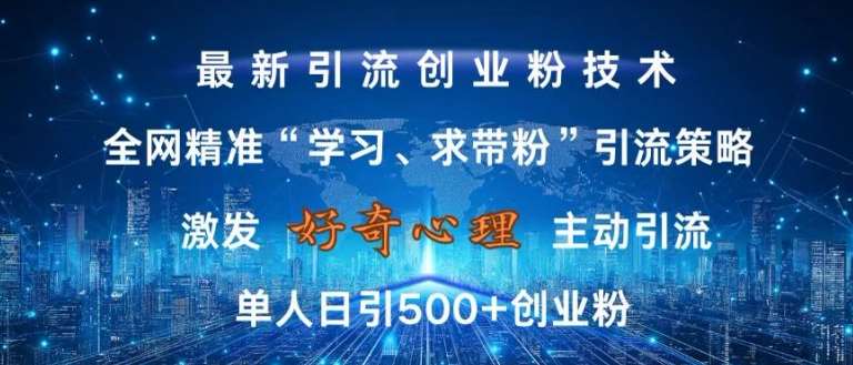 激发好奇心，全网精准‘学习、求带粉’引流技术，无封号风险，单人日引500+创业粉【揭秘】网创吧-网创项目资源站-副业项目-创业项目-搞钱项目网创吧