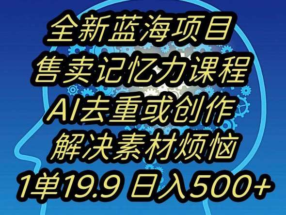 蓝海项目记忆力提升，AI去重，一单19.9日入500+【揭秘】网创吧-网创项目资源站-副业项目-创业项目-搞钱项目网创吧