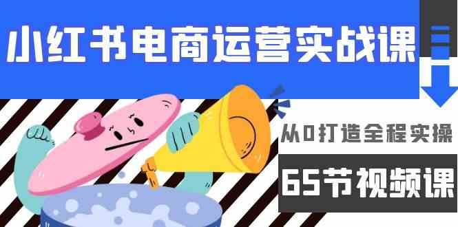 小红书电商运营实战课，从0打造全程实操（63节视频课）网创吧-网创项目资源站-副业项目-创业项目-搞钱项目网创吧