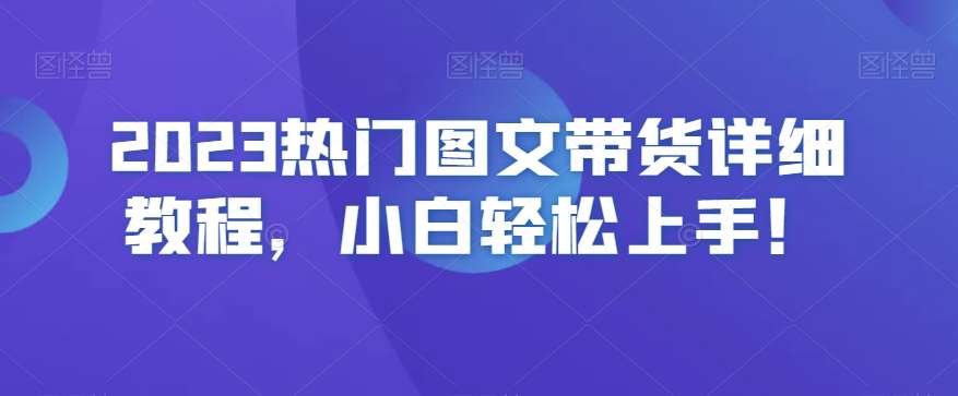 2023热门图文带货详细教程，小白轻松上手！网创吧-网创项目资源站-副业项目-创业项目-搞钱项目网创吧