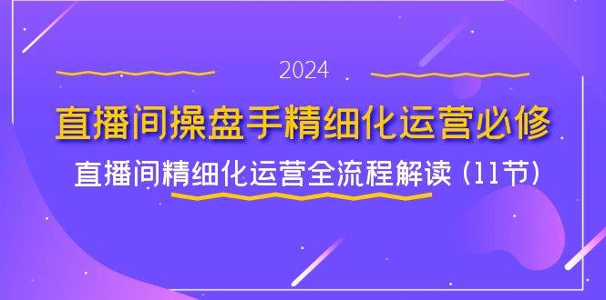（11796期）直播间-操盘手精细化运营必修，直播间精细化运营全流程解读 (11节)网创吧-网创项目资源站-副业项目-创业项目-搞钱项目网创吧
