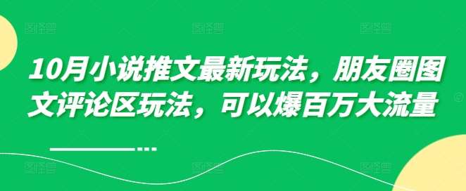 10月小说推文最新玩法，朋友圈图文评论区玩法，可以爆百万大流量 网创吧-网创项目资源站-副业项目-创业项目-搞钱项目网创吧