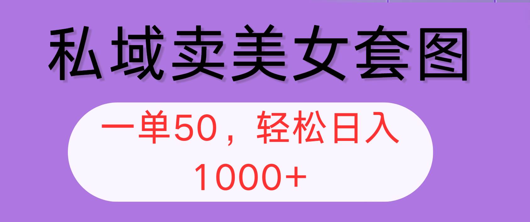 （12475期）私域卖美女套图，全网各个平台可做，一单50，轻松日入1000+网创吧-网创项目资源站-副业项目-创业项目-搞钱项目网创吧