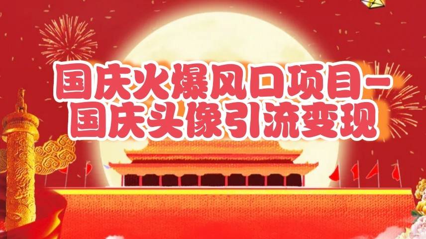 国庆爆火风口项目——国庆头像引流变现，零门槛高收益，小白也能起飞网创吧-网创项目资源站-副业项目-创业项目-搞钱项目网创吧