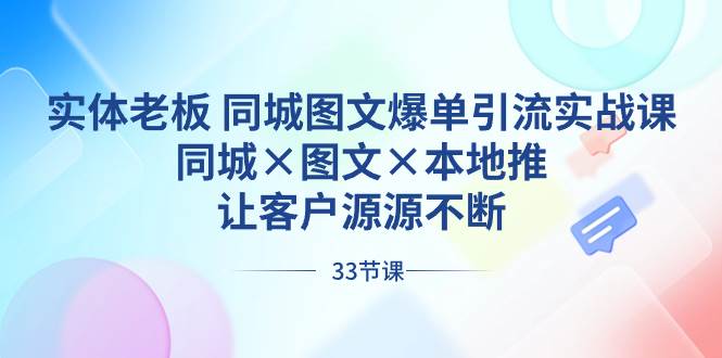 （8684期）实体老板 同城图文爆单引流实战课，同城×图文×本地推，让客户源源不断网创吧-网创项目资源站-副业项目-创业项目-搞钱项目网创吧