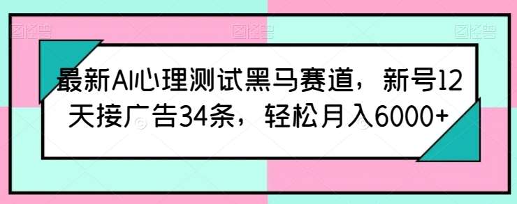最新AI心理测试黑马赛道，新号12天接广告34条，轻松月入6000+【揭秘】网创吧-网创项目资源站-副业项目-创业项目-搞钱项目网创吧