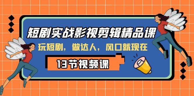 （8013期）短剧实战影视剪辑精品课，玩短剧，做达人，风口就现在网创吧-网创项目资源站-副业项目-创业项目-搞钱项目网创吧
