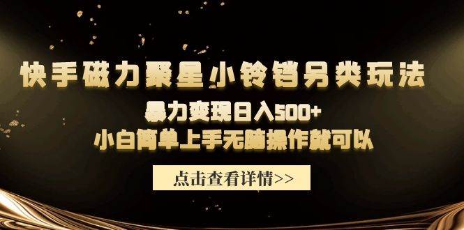 （9689期）快手磁力聚星小铃铛另类玩法，暴力变现日入500+小白简单上手无脑操作就可以网创吧-网创项目资源站-副业项目-创业项目-搞钱项目网创吧