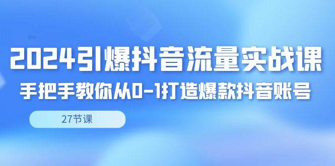 （8951期）2024引爆·抖音流量实战课，手把手教你从0-1打造爆款抖音账号（27节）网创吧-网创项目资源站-副业项目-创业项目-搞钱项目网创吧