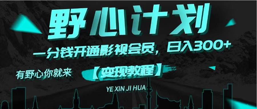 （11860期）《野心计划》一分钱卖影视会员，日入300+网创吧-网创项目资源站-副业项目-创业项目-搞钱项目网创吧