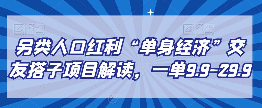 另类人口红利“单身经济”交友搭子项目解读,一单9.9-29.9【揭秘】网创吧-网创项目资源站-副业项目-创业项目-搞钱项目网创吧