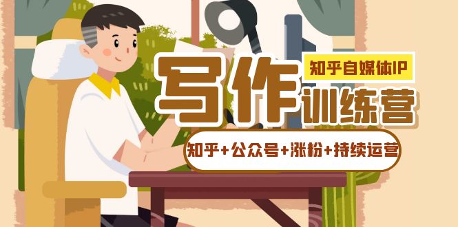 知乎-自媒体IP写作实操训练营：如何做知乎+公众号+涨粉+持续运营网创吧-网创项目资源站-副业项目-创业项目-搞钱项目网创吧