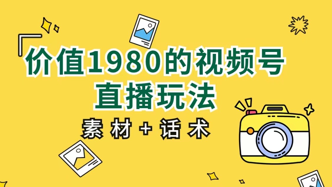 价值1980的视频号直播玩法，小白也可以直接上手操作（素材+话术）网创吧-网创项目资源站-副业项目-创业项目-搞钱项目网创吧