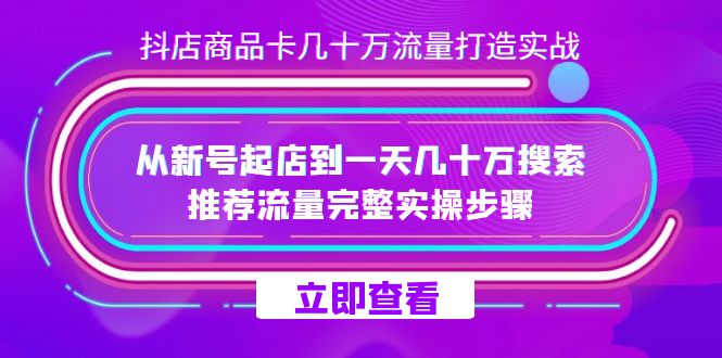 抖店-商品卡几十万流量打造实战，从新号起店到一天几十万搜索、推荐流量完整实操步骤网创吧-网创项目资源站-副业项目-创业项目-搞钱项目网创吧
