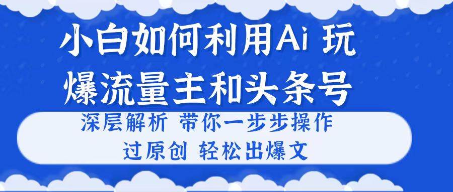 （10882期）小白如何利用Ai，完爆流量主和头条号 深层解析，一步步操作，过原创出爆文网创吧-网创项目资源站-副业项目-创业项目-搞钱项目网创吧