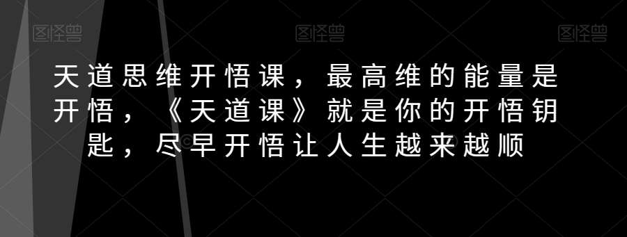 天道思维开悟课，最高维的能量是开悟，《天道课》就是你的开悟钥匙，尽早开悟让人生越来越顺网创吧-网创项目资源站-副业项目-创业项目-搞钱项目网创吧
