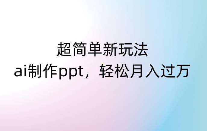 超简单新玩法，靠ai制作PPT，几分钟一个作品，小白也可以操作，月入过万【揭秘】网创吧-网创项目资源站-副业项目-创业项目-搞钱项目网创吧