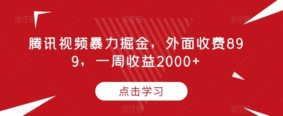 腾讯视频暴力掘金，外面收费899，一周收益2000+【揭秘】网创吧-网创项目资源站-副业项目-创业项目-搞钱项目网创吧
