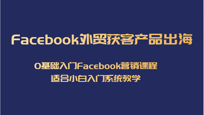 Facebook外贸获客产品出海，0基础入门Facebook营销课程，适合小白入门系统教学网创吧-网创项目资源站-副业项目-创业项目-搞钱项目网创吧