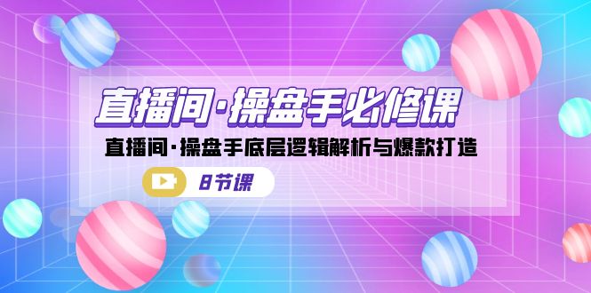 直播间·操盘手必修课：直播间·操盘手底层逻辑解析与爆款打造（8节课）网创吧-网创项目资源站-副业项目-创业项目-搞钱项目网创吧