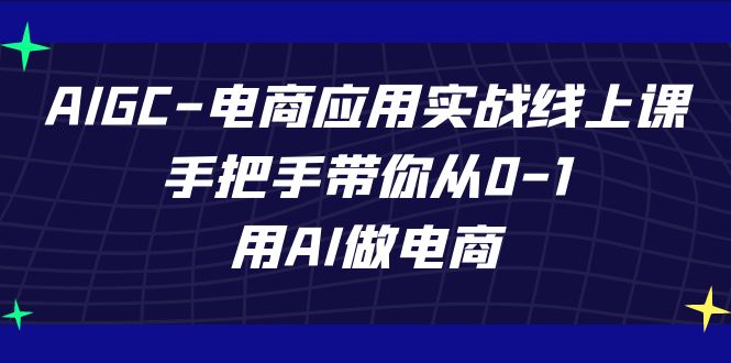 AIGC-电商应用实战线上课，手把手带你从0-1，用AI做电商网创吧-网创项目资源站-副业项目-创业项目-搞钱项目网创吧