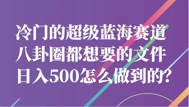 冷门的超级蓝海赛道，八卦圈都想要的文件，一天轻松日入500怎么做到的？网创吧-网创项目资源站-副业项目-创业项目-搞钱项目网创吧