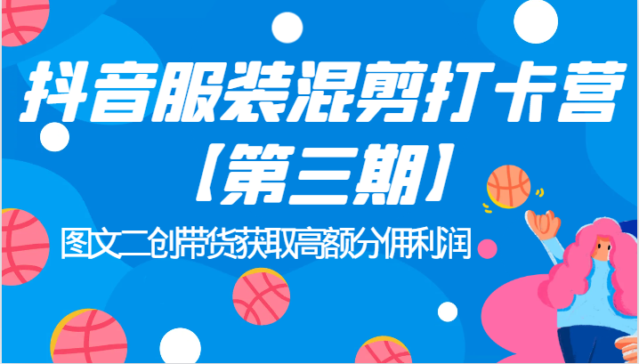 抖音服装混剪打卡营【第三期】图文二创带货获取高额分佣利润网创吧-网创项目资源站-副业项目-创业项目-搞钱项目网创吧