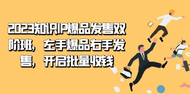 2023知识IP-爆品发售双阶班，左手爆品右手发售，开启批量收钱网创吧-网创项目资源站-副业项目-创业项目-搞钱项目网创吧