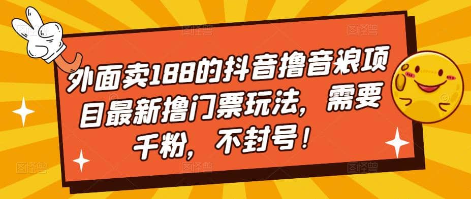 外面卖188的抖音撸音浪项目最新撸门票玩法，需要千粉，不封号网创吧-网创项目资源站-副业项目-创业项目-搞钱项目网创吧