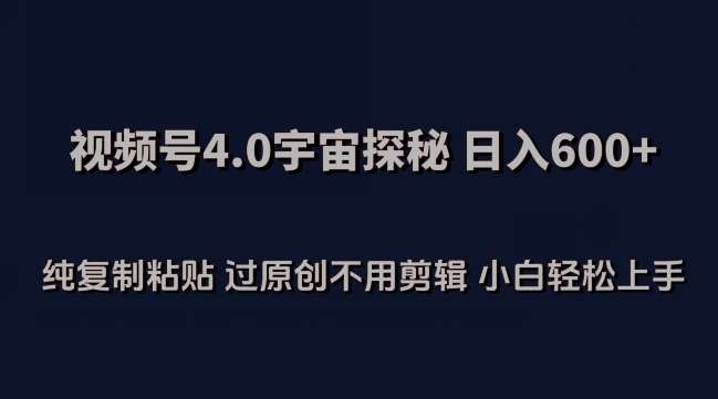 视频号4.0宇宙探秘，日入600多纯复制粘贴过原创不用剪辑小白轻松操作【揭秘】网创吧-网创项目资源站-副业项目-创业项目-搞钱项目网创吧