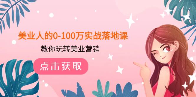 （7958期）美业人的0-100万实战落地课，教你玩转美业营销（43节课）网创吧-网创项目资源站-副业项目-创业项目-搞钱项目网创吧