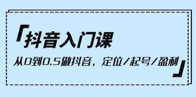 抖音入门课，从0到1做抖音，定位/起号/盈利（9节课）网创吧-网创项目资源站-副业项目-创业项目-搞钱项目网创吧