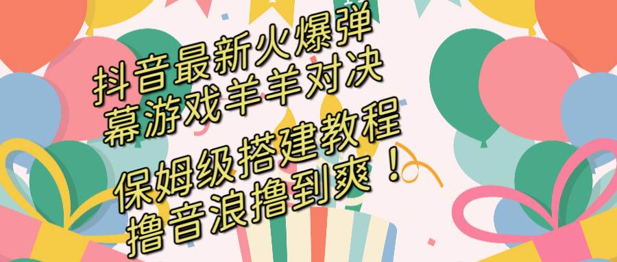 （8588期）抖音最新火爆弹幕游戏羊羊对决，保姆级搭建开播教程，撸音浪直接撸到爽！网创吧-网创项目资源站-副业项目-创业项目-搞钱项目网创吧