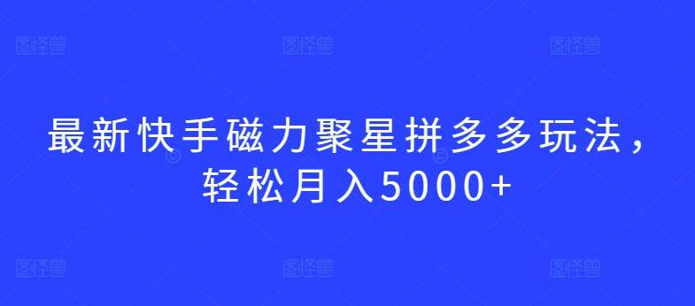 最新快手磁力聚星拼多多玩法，轻松月入5000+【揭秘】网创吧-网创项目资源站-副业项目-创业项目-搞钱项目网创吧