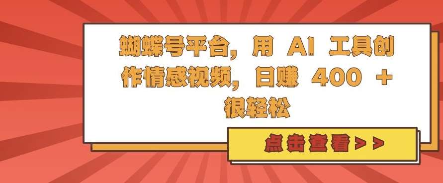 蝴蝶号平台，用 AI 工具创作情感视频，日入4张很轻松【揭秘】网创吧-网创项目资源站-副业项目-创业项目-搞钱项目网创吧