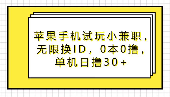 苹果手机试玩小兼职，无限换ID，0本0撸，单机日撸30+网创吧-网创项目资源站-副业项目-创业项目-搞钱项目网创吧