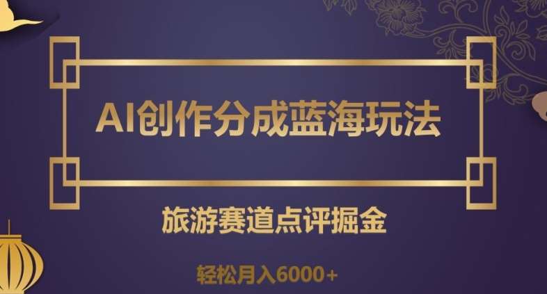 AI创作分成蓝海玩法，旅游赛道点评掘金，轻松月入6000+【揭秘】网创吧-网创项目资源站-副业项目-创业项目-搞钱项目网创吧