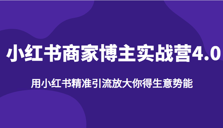 小红书商家博主实战营4.0，用小红书精准引流放大你得生意势能网创吧-网创项目资源站-副业项目-创业项目-搞钱项目网创吧
