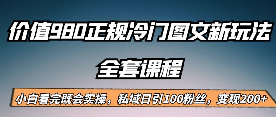 外面卖980的正规冷门图文新玩法，私域日引100粉丝，变现200+网创吧-网创项目资源站-副业项目-创业项目-搞钱项目网创吧