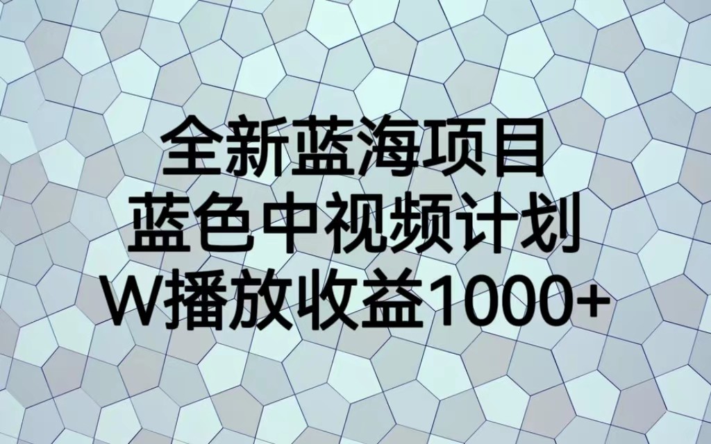 全新蓝海项目，蓝色中视频计划，1W播放量1000+网创吧-网创项目资源站-副业项目-创业项目-搞钱项目网创吧