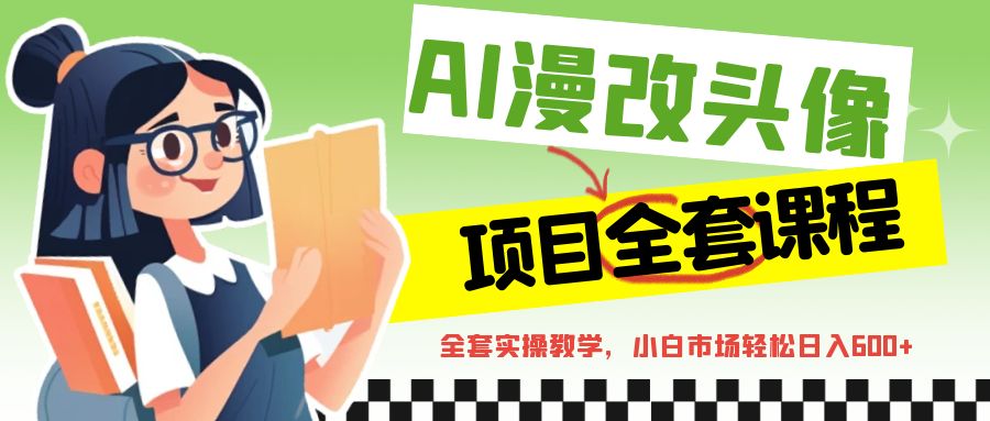 AI漫改头像全套课程，实操变现，小白轻轻松松日入600+网创吧-网创项目资源站-副业项目-创业项目-搞钱项目网创吧