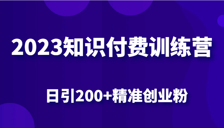 2023知识付费训练营，包含最新的小红书引流创业粉思路 日引200+精准创业粉网创吧-网创项目资源站-副业项目-创业项目-搞钱项目网创吧