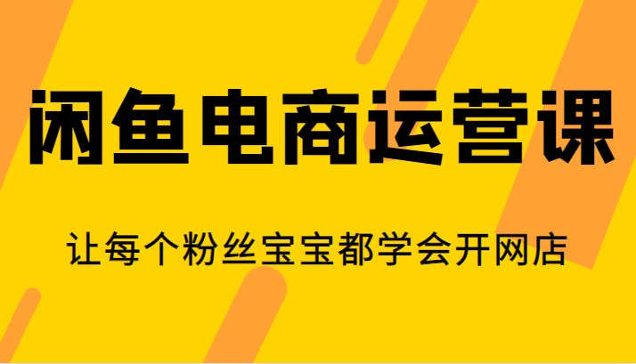 闲鱼电商运营课，让每个粉丝宝宝都学会开网店网创吧-网创项目资源站-副业项目-创业项目-搞钱项目网创吧