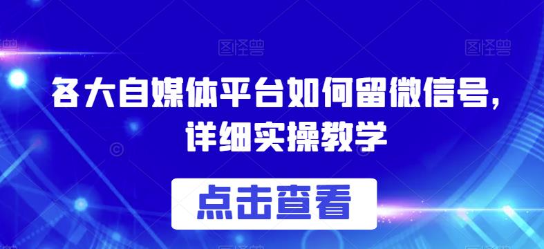 各大自媒体平台如何留微信号，详细实操教学【揭秘】网创吧-网创项目资源站-副业项目-创业项目-搞钱项目网创吧