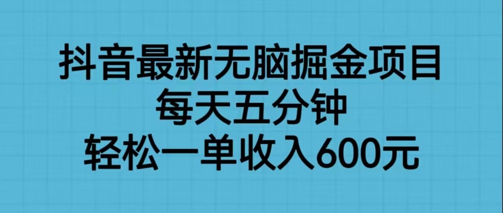 抖音最新无脑掘金项目,每天五分钟,轻松一单收入600元网创吧-网创项目资源站-副业项目-创业项目-搞钱项目网创吧