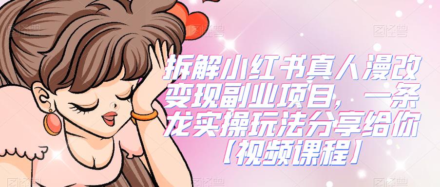 拆解小红书真人漫改变现副业项目，一条龙实操玩法分享给你【视频课程】网创吧-网创项目资源站-副业项目-创业项目-搞钱项目网创吧