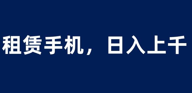 租赁手机蓝海项目，轻松到日入上千，小白0成本直接上手【揭秘】网创吧-网创项目资源站-副业项目-创业项目-搞钱项目网创吧