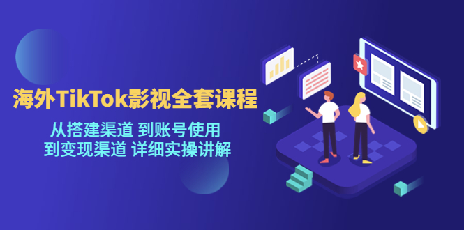 海外TikTok影视全套课程，从搭建渠道 到账号使用到变现渠道详细实操讲解（7月更新）网创吧-网创项目资源站-副业项目-创业项目-搞钱项目网创吧