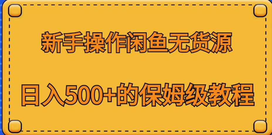 新手操作闲鱼无货源，日入500+的保姆级教程【揭秘】网创吧-网创项目资源站-副业项目-创业项目-搞钱项目网创吧